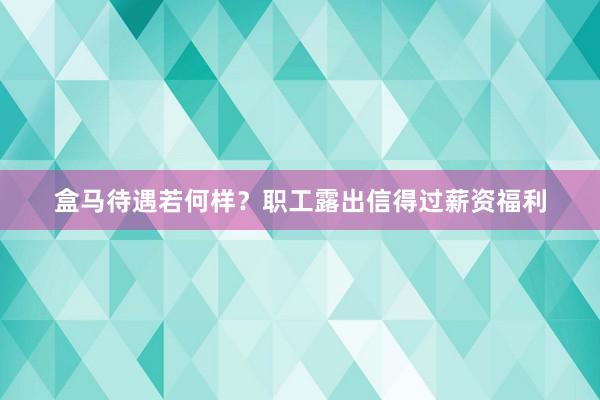 盒马待遇若何样？职工露出信得过薪资福利