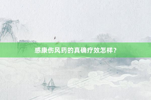 感康伤风药的真确疗效怎样？
