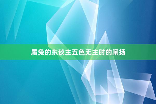属兔的东谈主五色无主时的阐扬