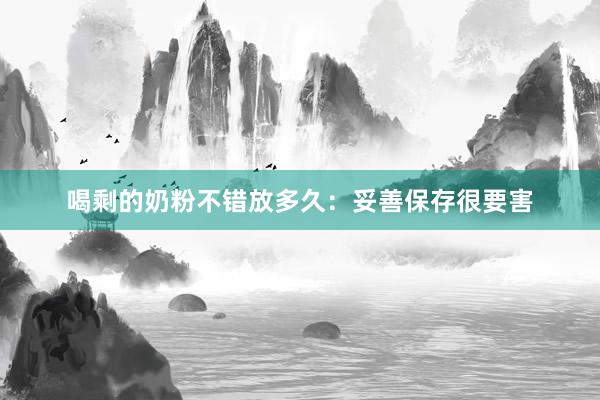 喝剩的奶粉不错放多久：妥善保存很要害