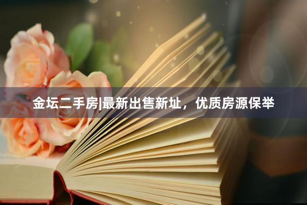 金坛二手房|最新出售新址，优质房源保举